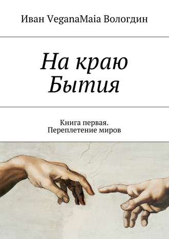 На краю Бытия. Книга первая. Переплетение миров. Иван VeganaMaia Вологдин