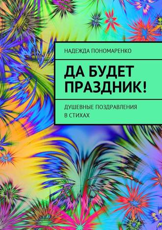 Надежда Пономаренко. Да будет праздник! Душевные поздравления в стихах