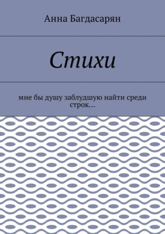 Стихи. Мне бы душу заблудшую найти среди строк…. Анна Багдасарян