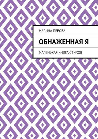 Марина Евгеньевна Перова. Обнаженная Я. Маленькая книга стихов