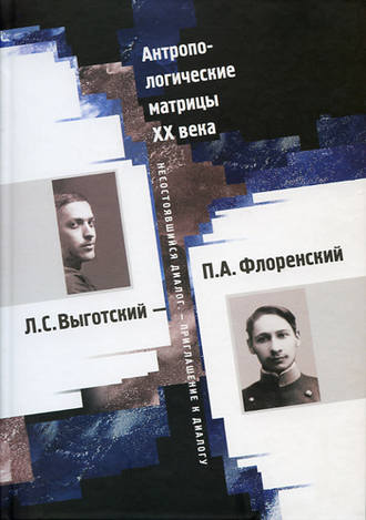 Антропологические матрицы XX века. Л. С. Выготский – П. А. Флоренский: несостоявшийся диалог – приглашение к диалогу. 
