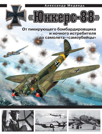 «Юнкерс» Ju 88. От пикирующего бомбардировщика и ночного истребителя до самолета-«самоубийцы». Александр Медведь