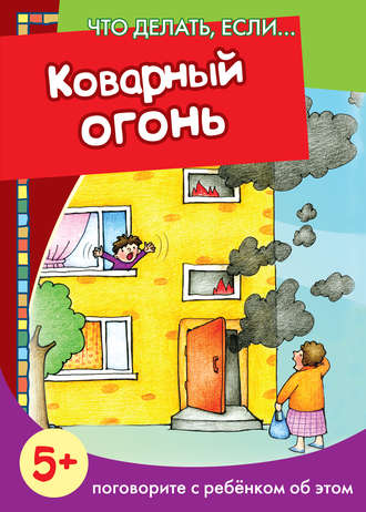 Коварный огонь. Поговорите с ребенком об этом. Группа авторов