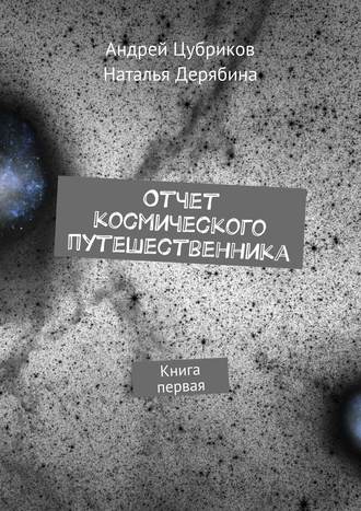 Андрей Цубриков. Отчет космического путешественника. Книга первая