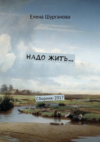 Елена Шурганова. Надо жить… Сборник-2017