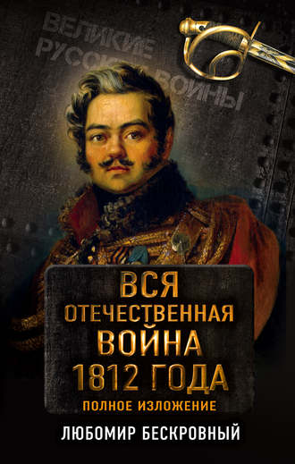 Любомир Бескровный. Вся Отечественная война 1812 года. Полное изложение