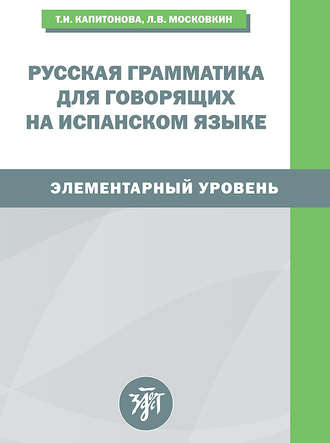 Русская грамматика для говорящих на испанском языке. Элементарный уровень / Gramatica rusa para hispanohablantes. Nivel elemental. 