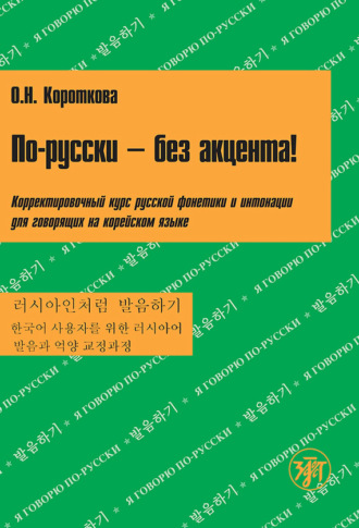 По-русски – без акцента! Корректировочный курс русской фонетики и интонации для говорящих на корейском языке. О. Н. Короткова