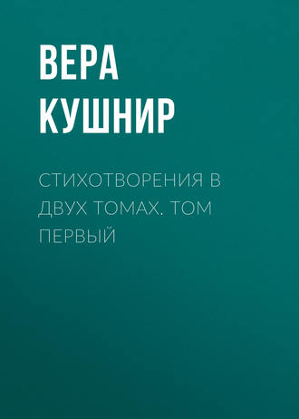 Вера Кушнир. Стихотворения в двух томах. Том первый