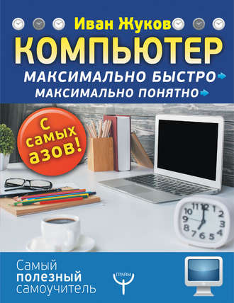 Компьютер. Максимально быстро. Максимально понятно. С самых азов!. Иван Жуков