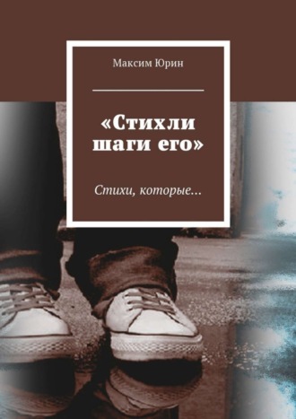 «Стихли шаги его». Стихи, которые…. Максим Юрин