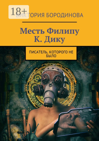 Месть Филипу К. Дику. Писатель, которого не было. Виктория Александровна Бородинова