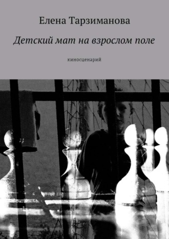 Елена Тарзиманова. Детский мат на взрослом поле. Киносценарий