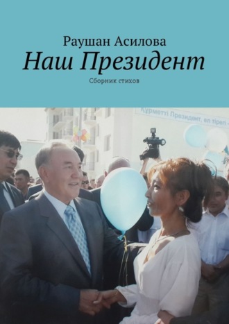 Наш президент. Сборник стихов. Раушан Асилова