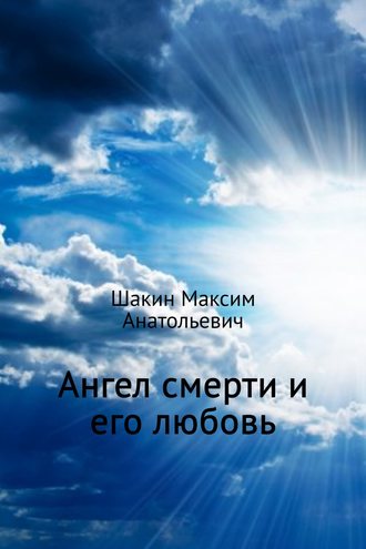 Максим Анатольевич Шакин. Ангел смерти и его любовь