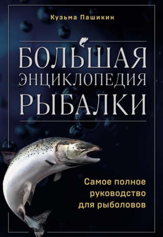 Кузьма Васильевич Пашикин. Большая энциклопедия рыбалки. Самое полное руководство для рыболовов