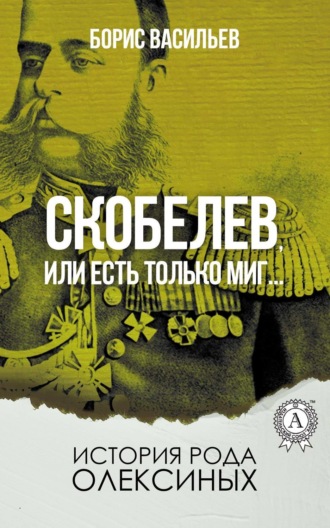 Скобелев, или Есть только миг…. Борис Васильев