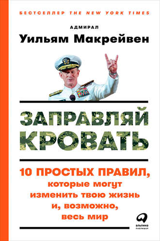 Заправляй кровать: 10 простых правил, которые могут изменить твою жизнь и, возможно, весь мир. Уильям Макрейвен