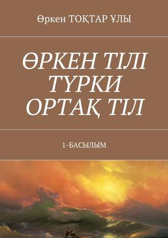 Өркен тілі түрки ортақ тіл. 1-Басылым. Өркен Тоқтар ұлы