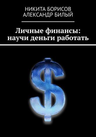 Никита Борисов. Личные финансы: научи деньги работать