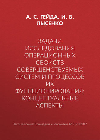 Задачи исследования операционных свойств совершенствуемых систем и процессов их функционирования: концептуальные аспекты. А. С. Гейда