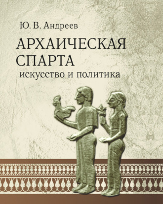 Архаическая Спарта. Искусство и политика. Ю. В. Андреев