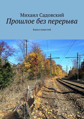 Михаил Садовский. Прошлое без перерыва. Книга повестей