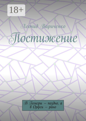 Постижение. В Гомеры – поздно, а в Орфеи – рано. Леонид Леонидович Вариченко