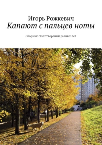 Капают с пальцев ноты. Сборник стихотворений разных лет. Игорь Рожкевич