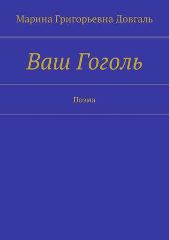 Марина Григорьевна Довгаль. Ваш Гоголь. Поэма