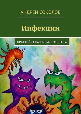 Андрей Соколов. Инфекции. Краткий справочник пациента