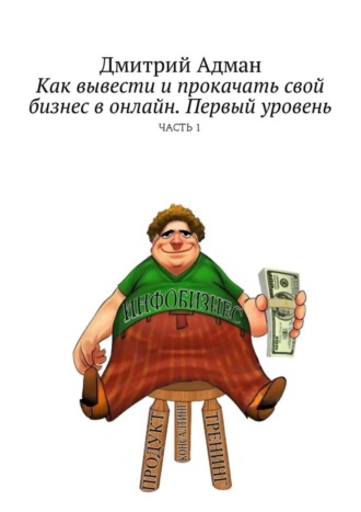 Дмитрий Адман. Как вывести и прокачать свой бизнес в онлайн. Первый уровень. Часть 1