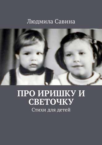 Людмила Павловна Савина. Про Иришку и Светочку. Стихи для детей