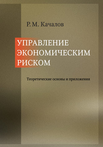 Управление экономическим риском. Теоретические основы и приложения. Роман Качалов