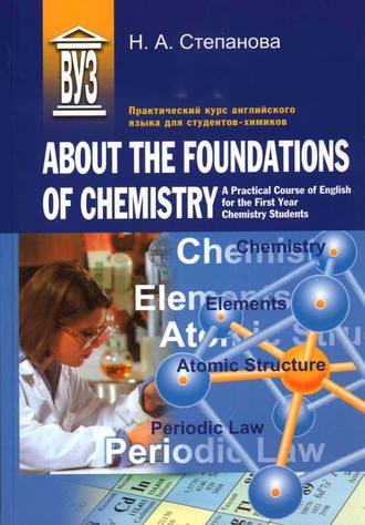 Практический курс английского языка для студентов-химиков. About the Foundations of Chemistry. A Practical Course of English for the First Year Chemistry Students. Н. А. Степанова