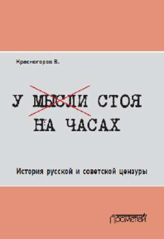 У мысли стоя на часах. История русской и советской цензуры. Валентин Красногоров