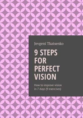 Jevgeni Tkatsenko. 9 steps for perfect vision. How to improve vision in 7 days (9 exercises)