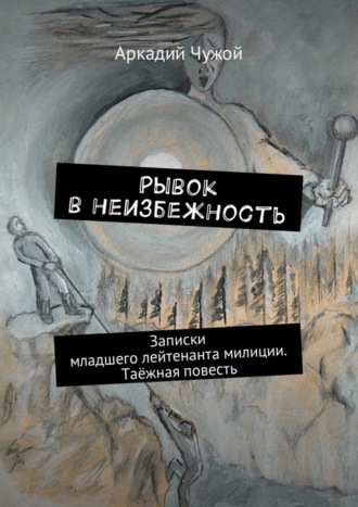 Рывок в неизбежность. Записки младшего лейтенанта милиции. Таёжная повесть. 