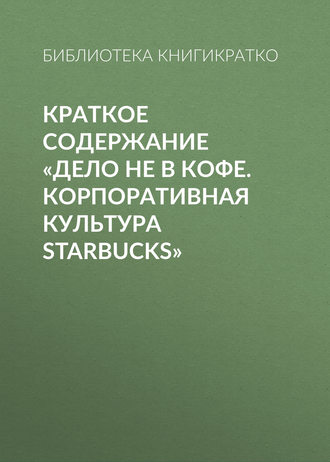Библиотека КнигиКратко. Краткое содержание «Дело не в кофе. Корпоративная культура Starbucks»
