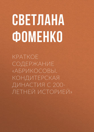 Светлана Фоменко. Краткое содержание «Абрикосовы. Кондитерская династия с 200-летней историей»