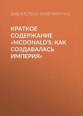 Библиотека КнигиКратко. Краткое содержание «McDonald’s: как создавалась империя»