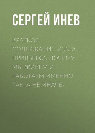 Краткое содержание «Сила привычки. Почему мы живем и работаем именно так, а не иначе». Сергей Инев