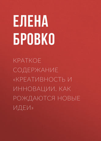 Елена Бровко. Краткое содержание «Креативность и инновации. Как рождаются новые идеи»