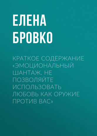 Елена Бровко. Краткое содержание «Эмоциональный шантаж. Не позволяйте использовать любовь как оружие против вас»