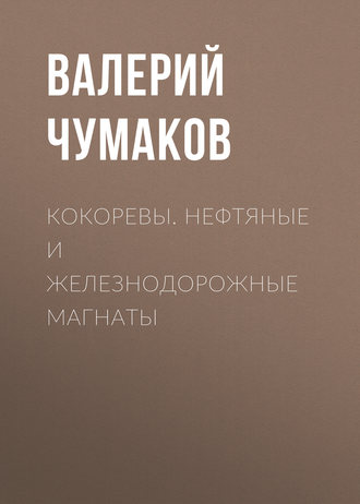 Валерий Юрьевич Чумаков. Кокоревы. Нефтяные и железнодорожные магнаты
