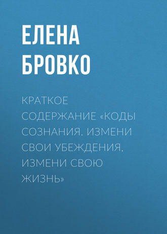 Краткое содержание «Коды сознания. Измени свои убеждения, измени свою жизнь». Елена Бровко