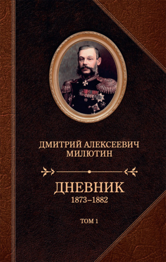 Дневник. 1873–1882. Том 1. Дмитрий Милютин
