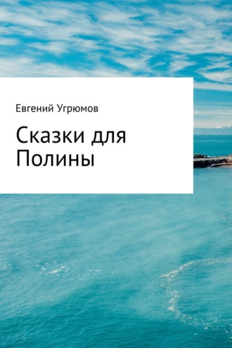 Евгений Юрьевич Угрюмов. Сказки для Полины