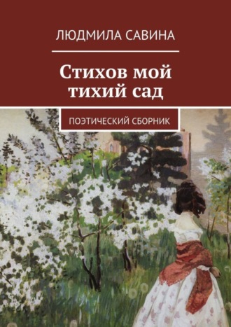 Стихов мой тихий сад. Поэтический сборник. Людмила Павловна Савина