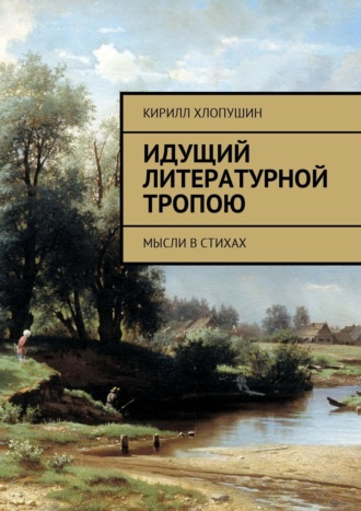 Кирилл Хлопушин. Идущий литературной тропою. Мысли в стихах